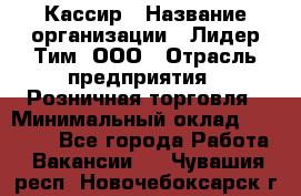 Кассир › Название организации ­ Лидер Тим, ООО › Отрасль предприятия ­ Розничная торговля › Минимальный оклад ­ 13 500 - Все города Работа » Вакансии   . Чувашия респ.,Новочебоксарск г.